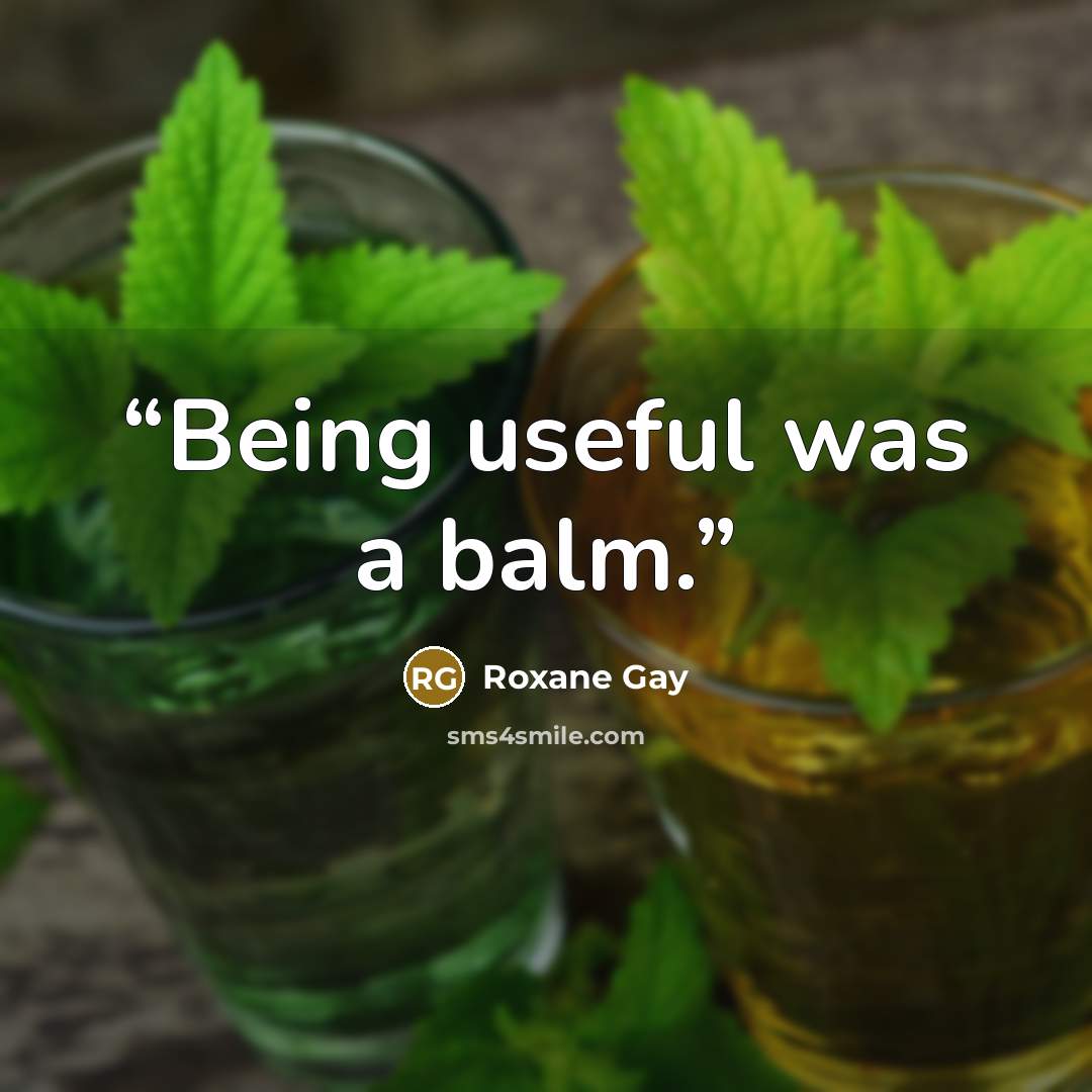 “Being useful was a balm.” quote by Roxane Gay
