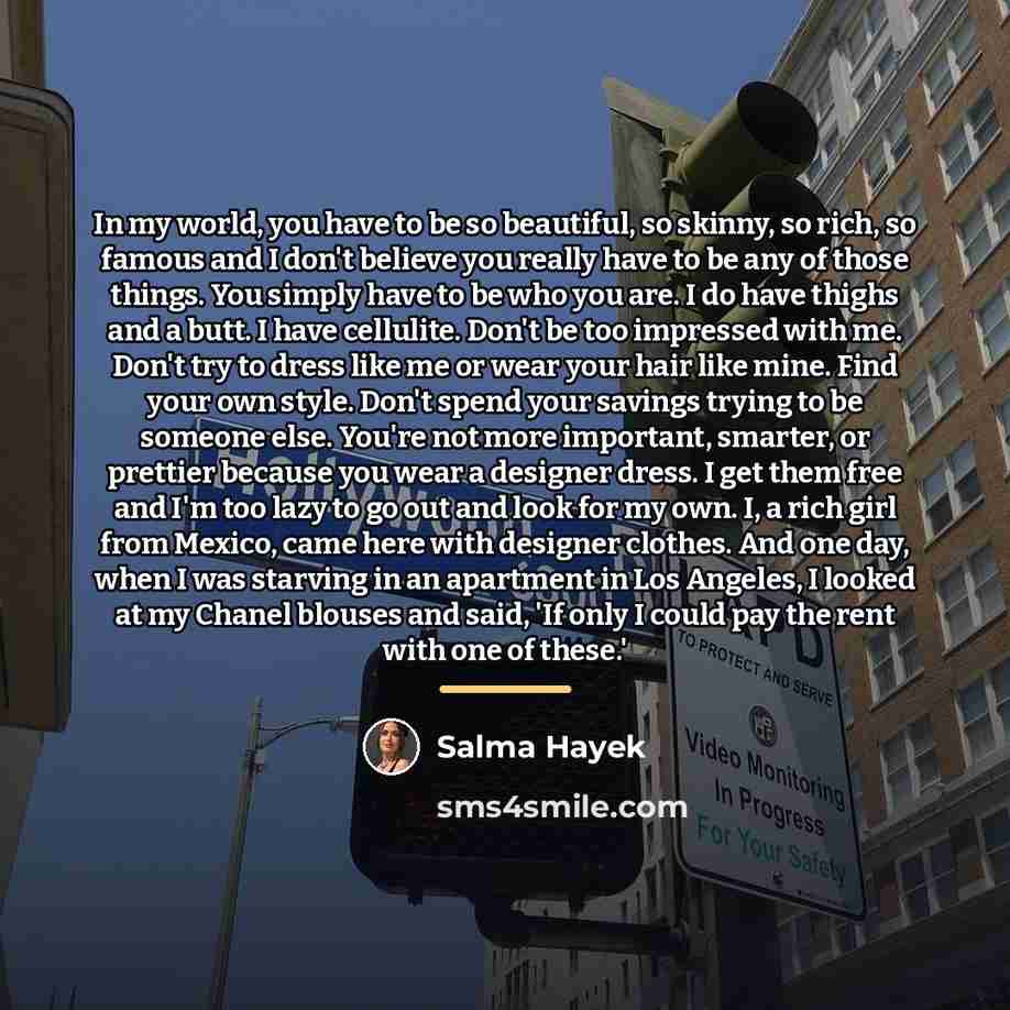“In my world, you have to be so beautiful, so…” quote by Salma Hayek
