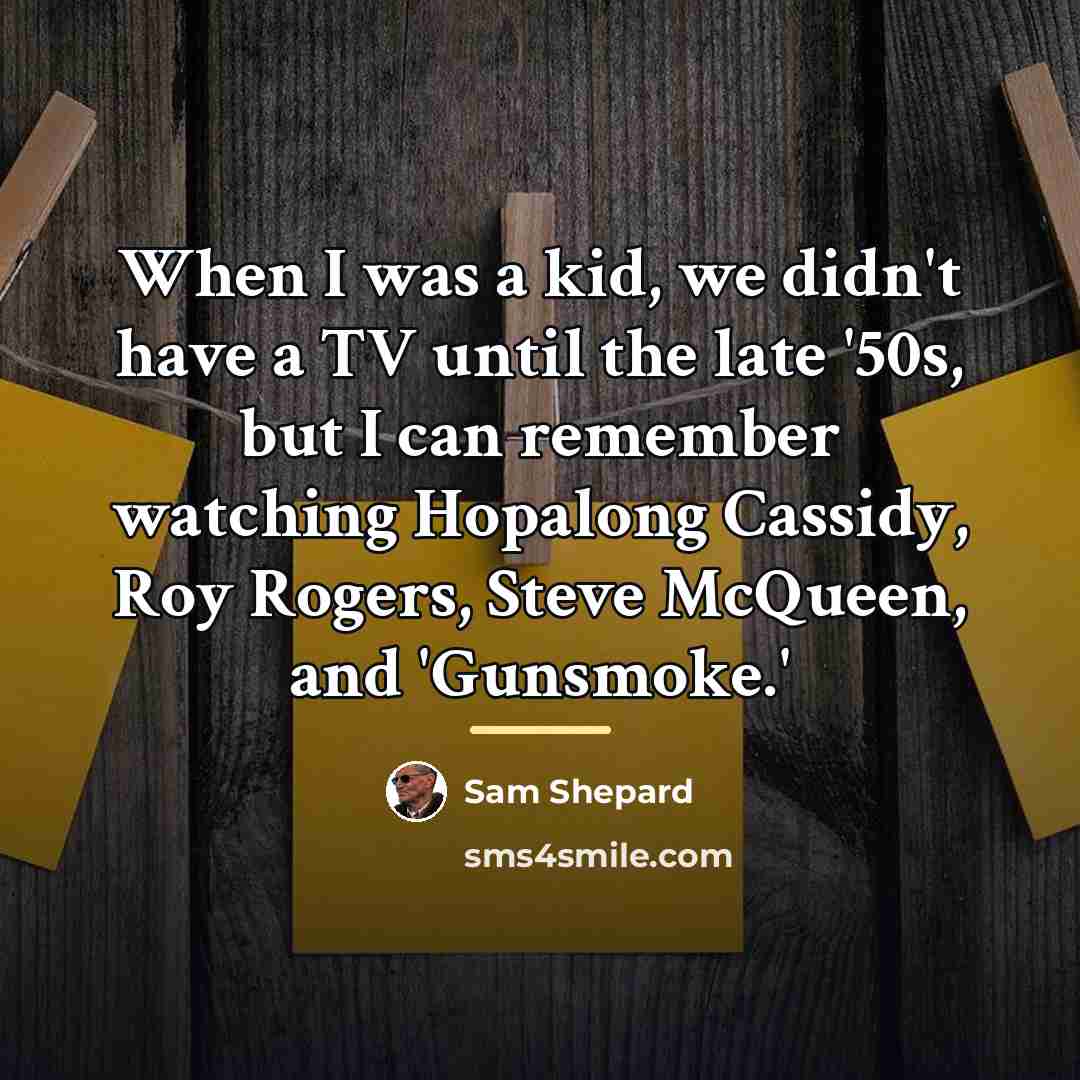 “When I was a kid, we didn't have a TV…” quote by Sam Shepard