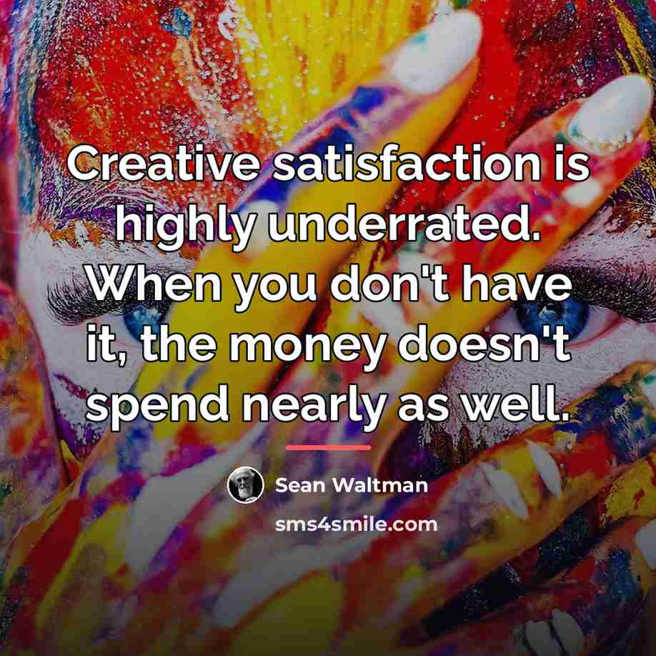“Creative satisfaction is highly underrated. When you don't have it,…” quote by Sean Waltman