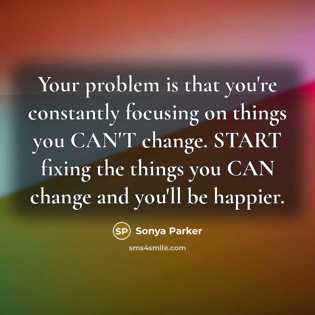 “Your problem is that you're constantly focusing on things you…” quote by Sonya Parker