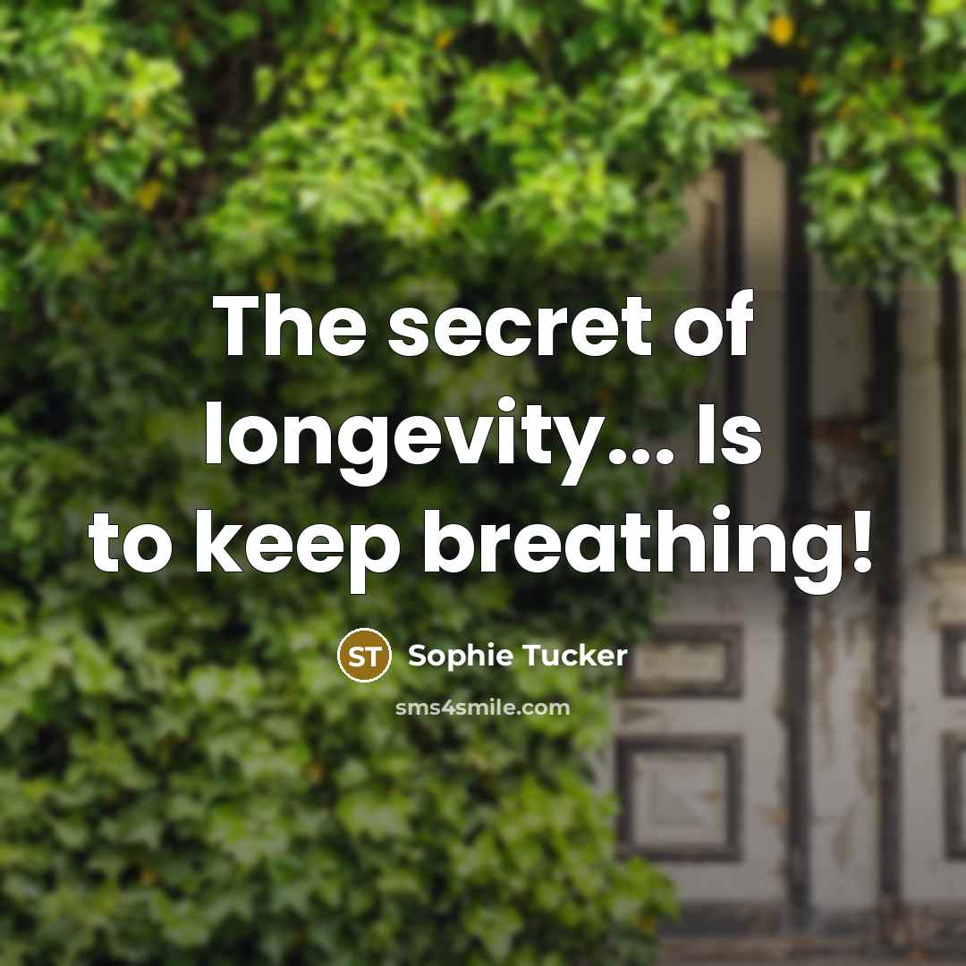 “The secret of longevity... Is to keep breathing!…” quote by Sophie Tucker