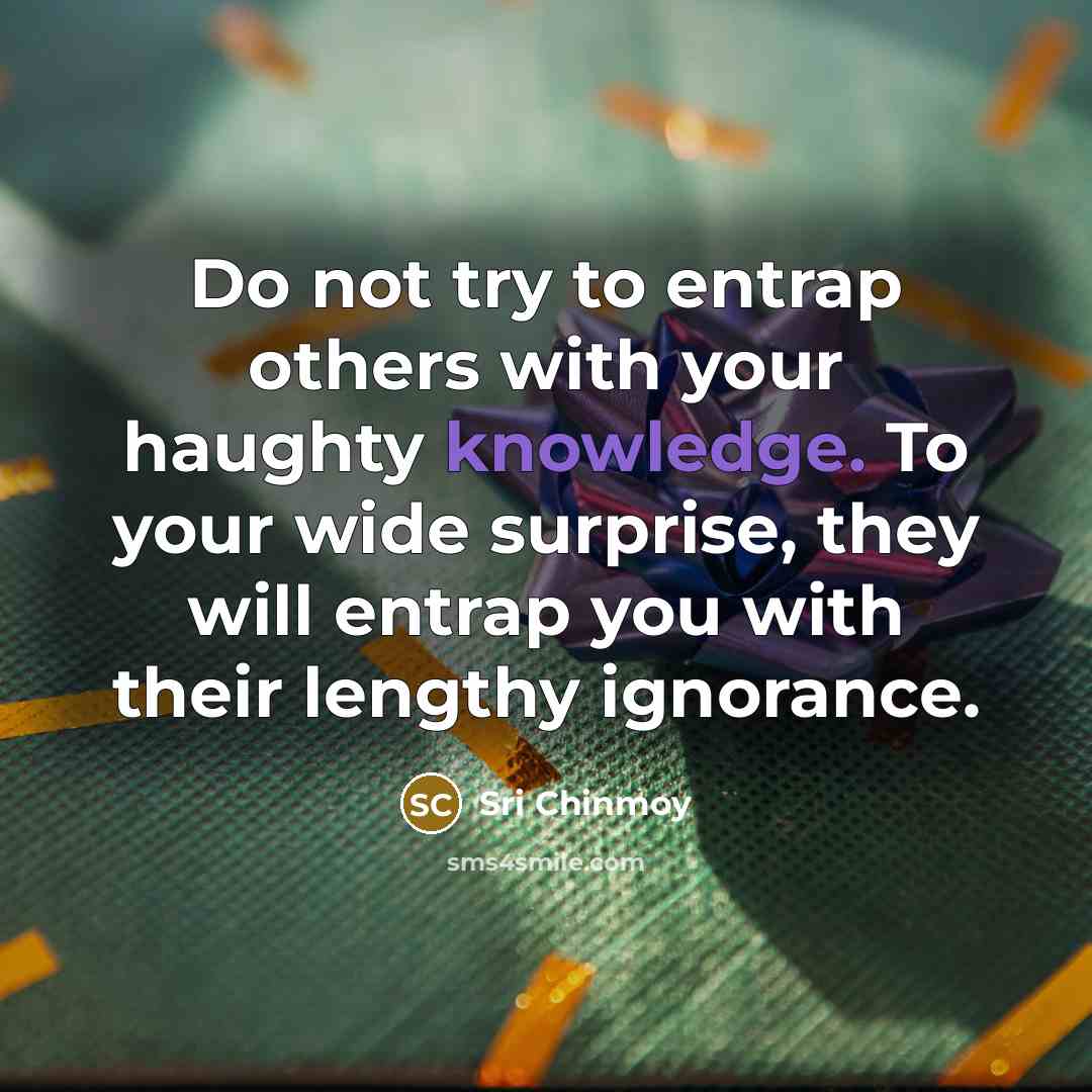 “Do not try to entrap others with your haughty knowledge.…” quote by Sri Chinmoy
