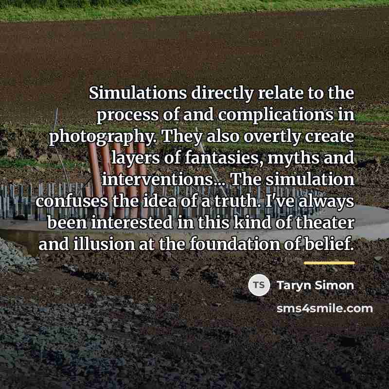 “Simulations directly relate to the process of and complications in…” quote by Taryn Simon