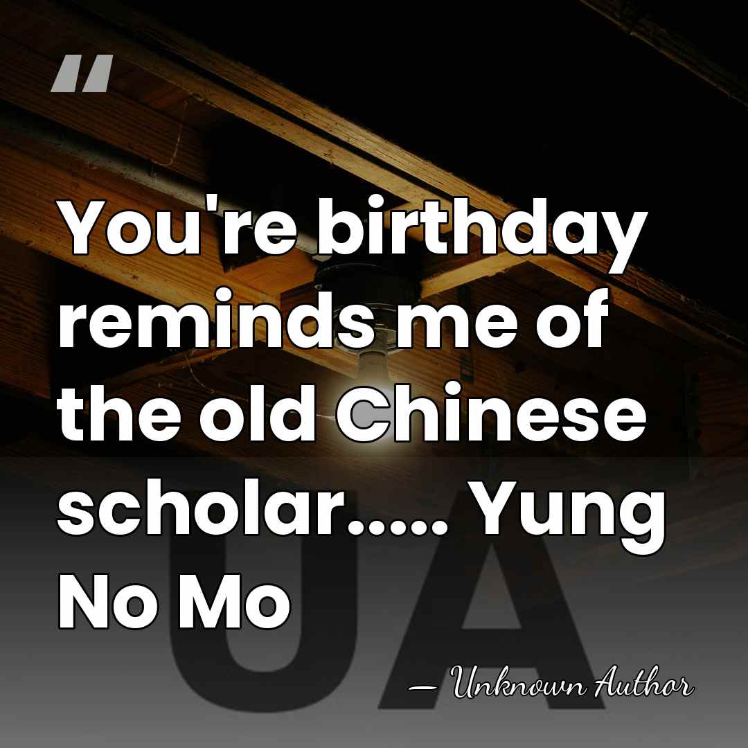 You're birthday reminds me of the old Chinese scholar..... Yung No Mo - Dana Rosemary Scallon