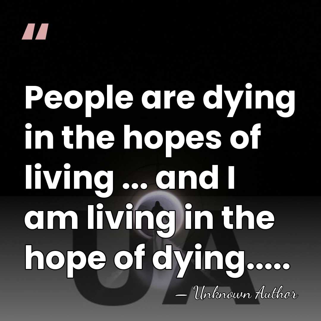 People are dying in the hopes of living ... and I am&hellip; - Unknown Author