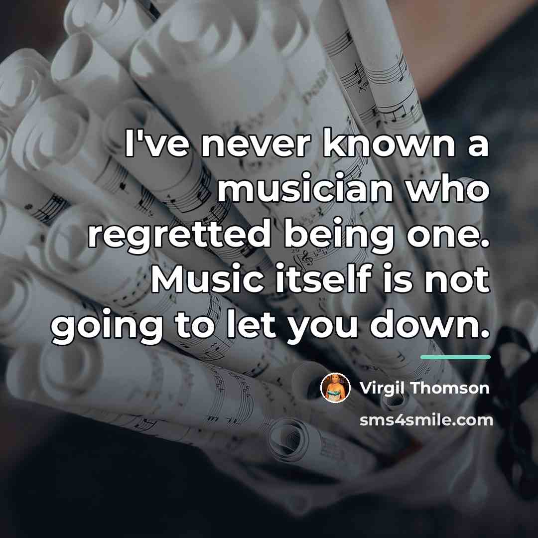 “I've never known a musician who regretted being one. Music…” quote by Virgil Thomson