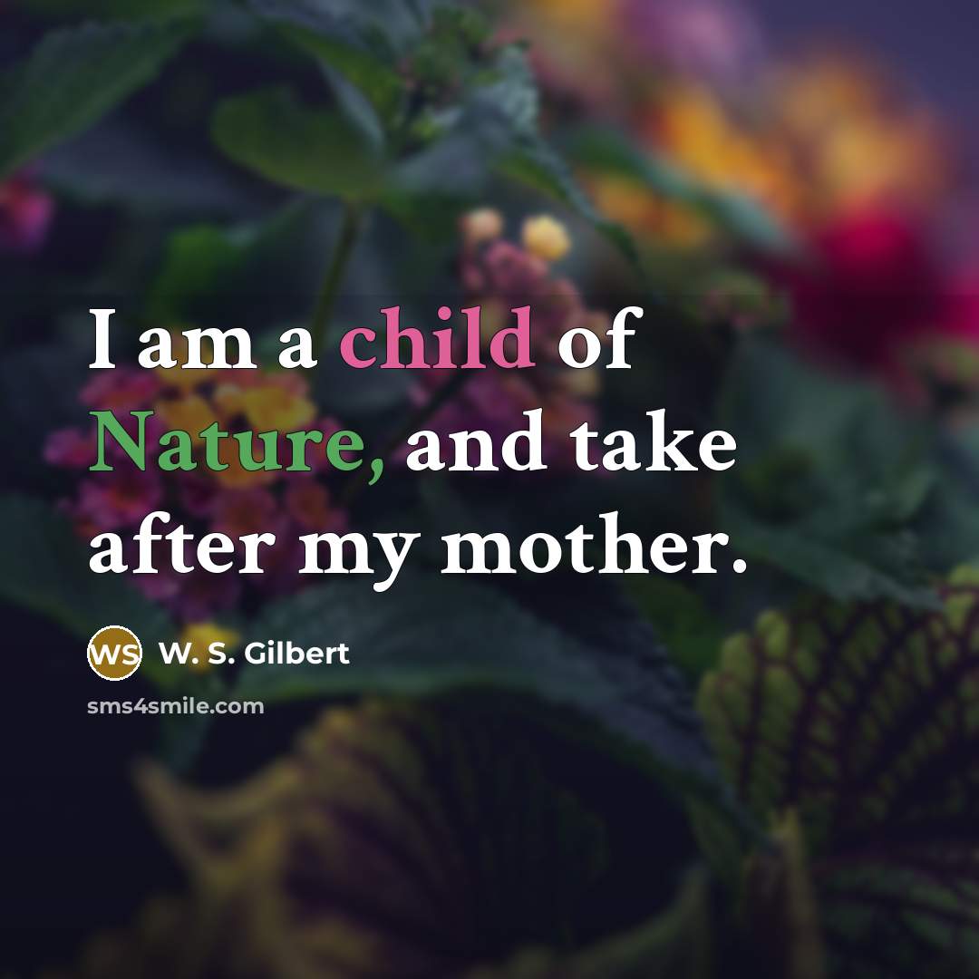 “I am a child of Nature, and take after my…” quote by W. S. Gilbert