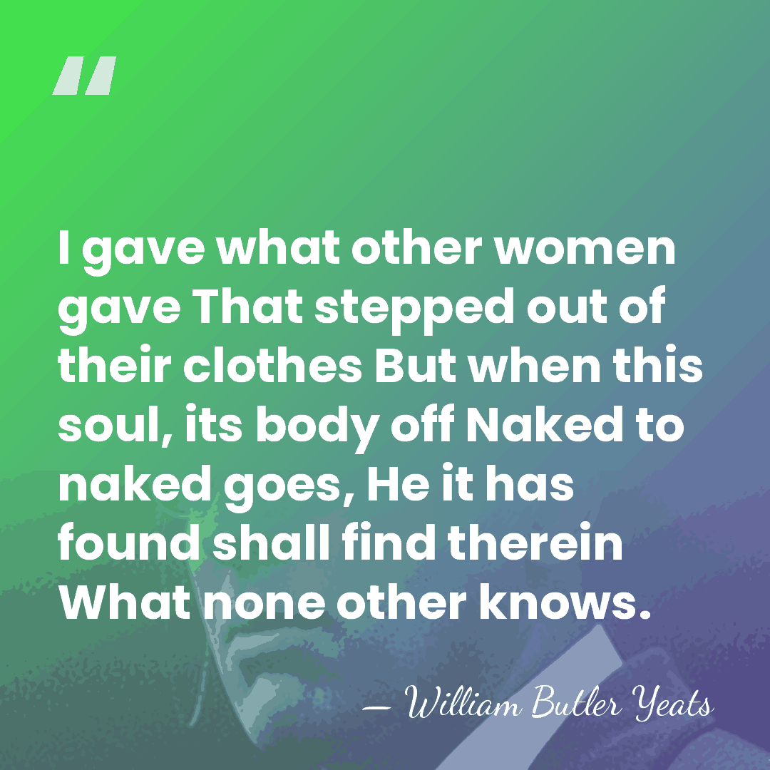 I gave what other women gave That stepped out of their clothes&hellip; - William Butler Yeats