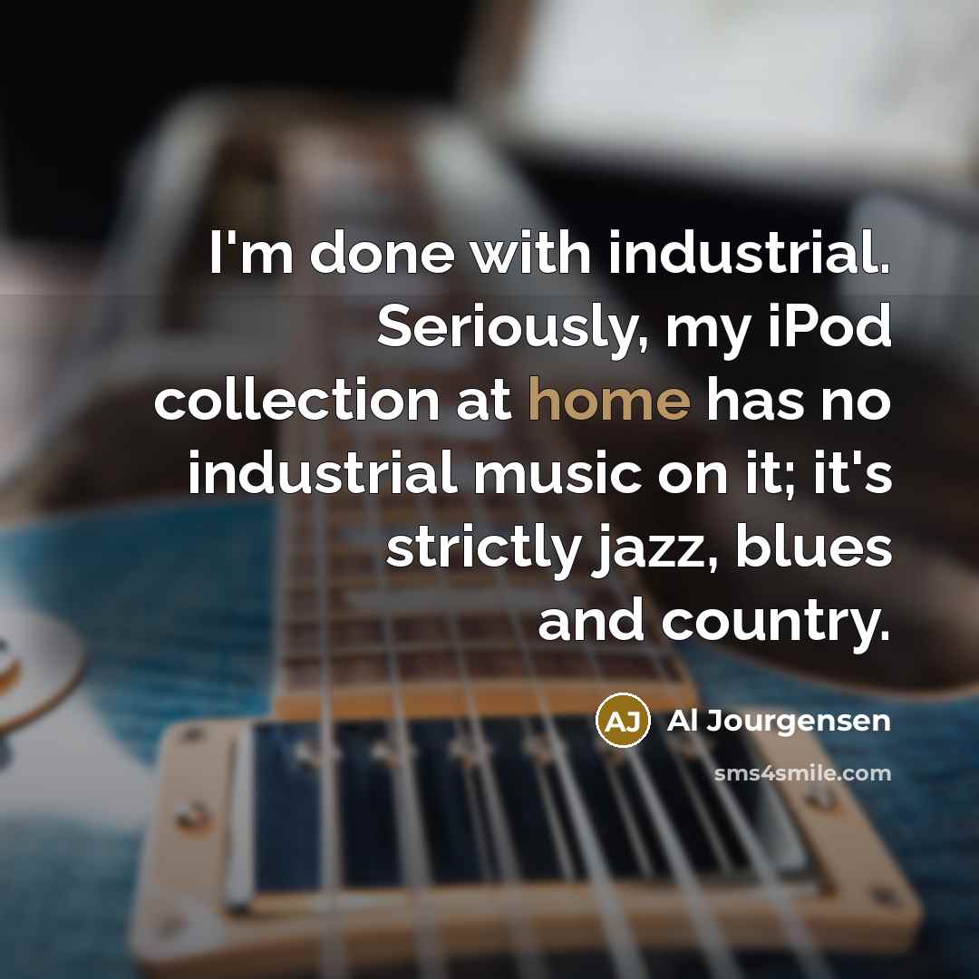 “I'm done with industrial. Seriously, my iPod collection at home…” quote by Al Jourgensen