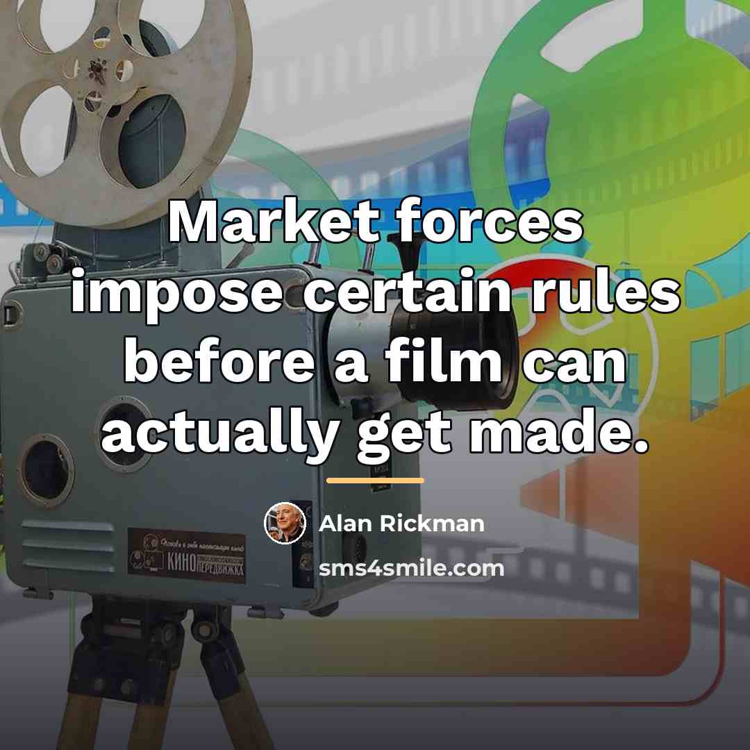 “Market forces impose certain rules before a film can actually…” quote by Alan Rickman