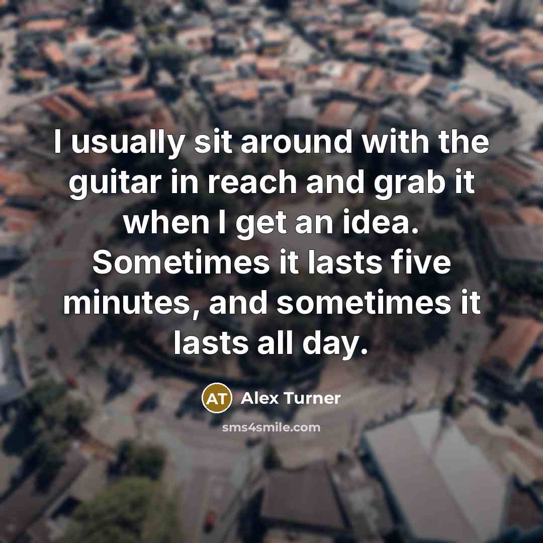 “I usually sit around with the guitar in reach and…” quote by Alex Turner