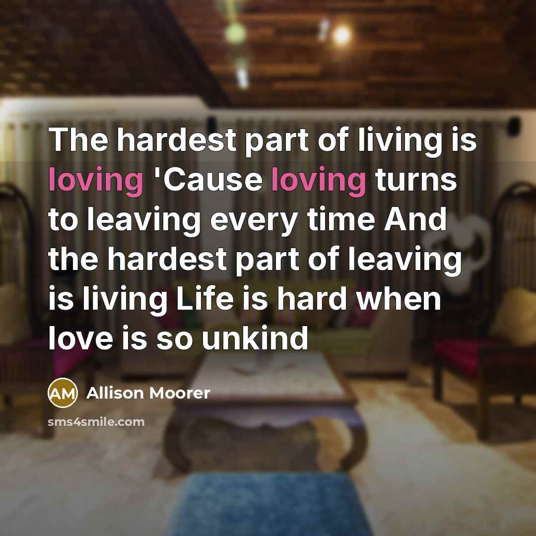 “The hardest part of living is loving 'Cause loving turns…” quote by Allison Moorer