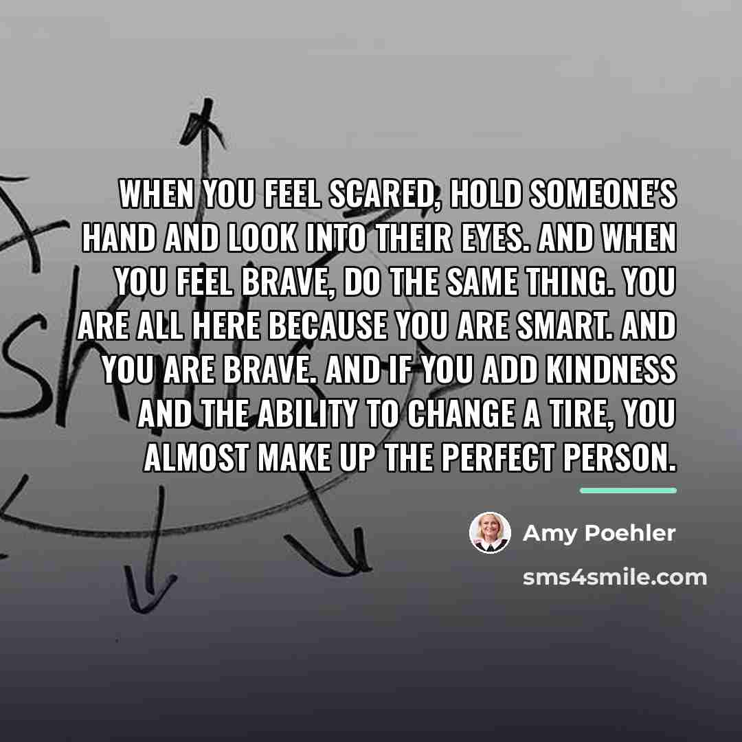 “When you feel scared, hold someone's hand and look into…” quote by Amy Poehler