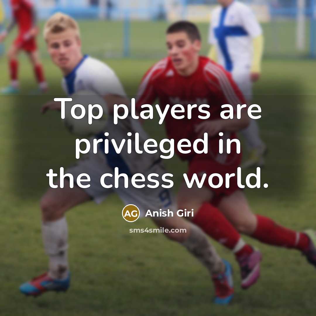 “Top players are privileged in the chess world.…” quote by Anish Giri