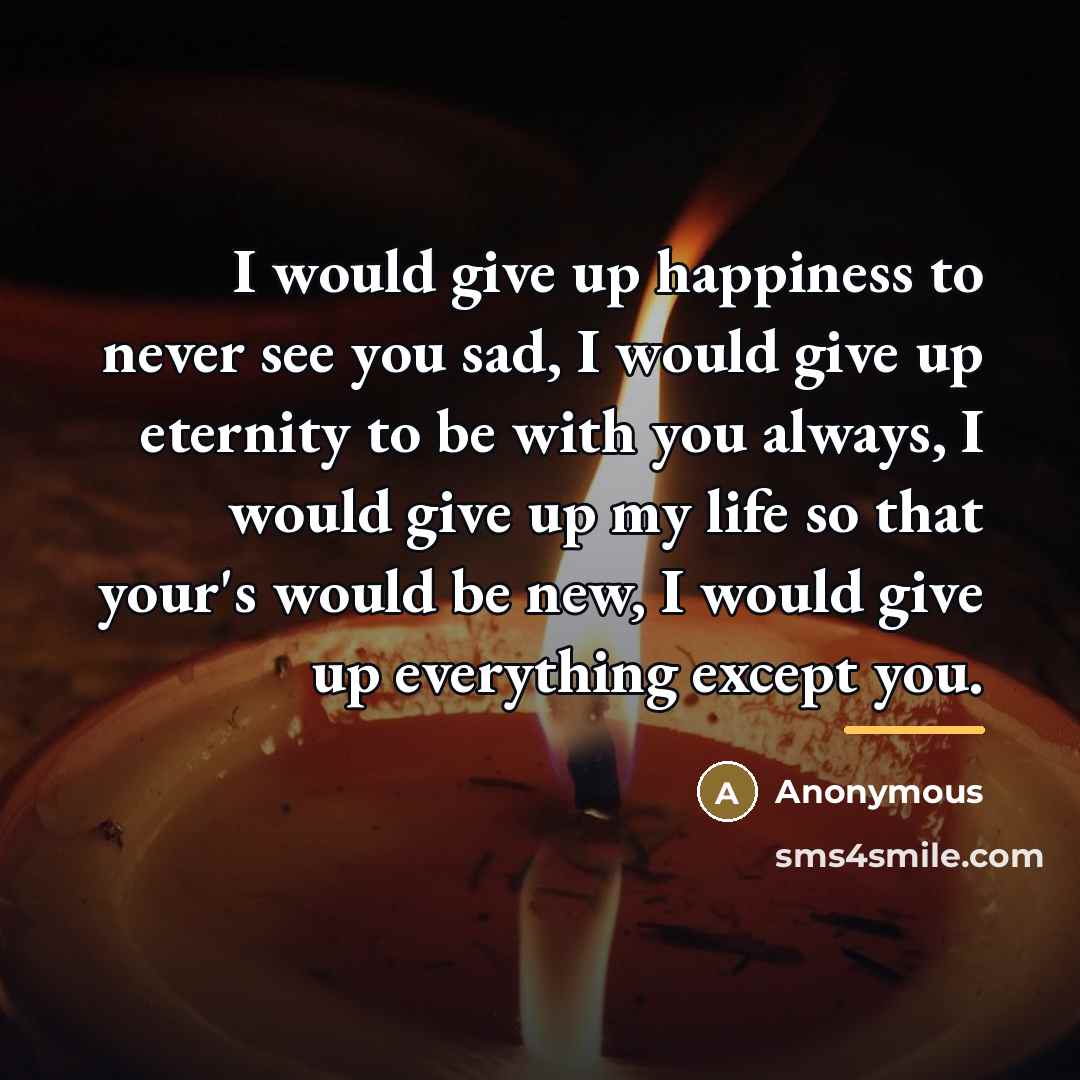 “I would give up happiness to never see you sad,…” quote by Anonymous