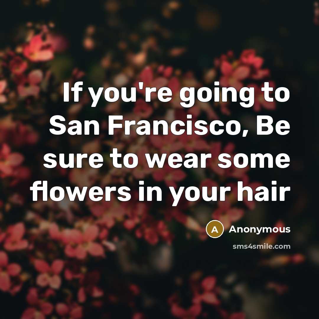 “If you're going to San Francisco, Be sure to wear some flowers in your hair” quote by Anonymous