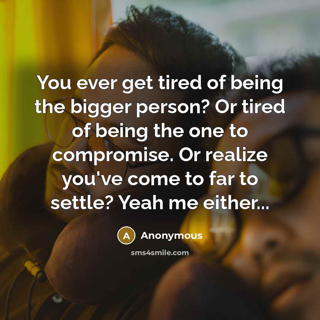 “You ever get tired of being the bigger person? Or…” quote by Anonymous