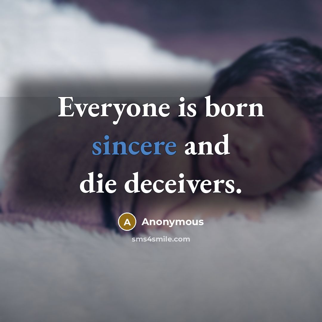 “Everyone is born sincere and die deceivers.…” quote by Anonymous