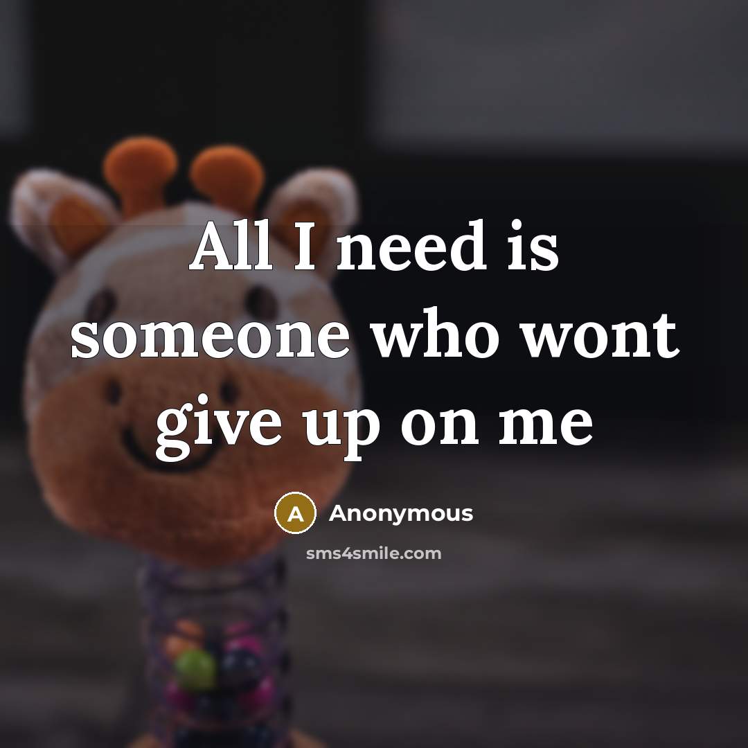 “All I need is someone who wont give up on…” quote by Anonymous