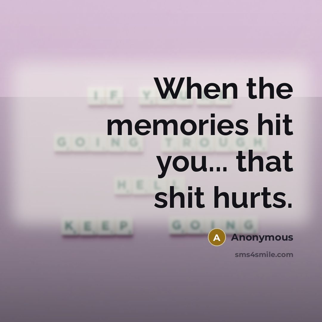 “When the memories hit you... that shit hurts.…” quote by Anonymous