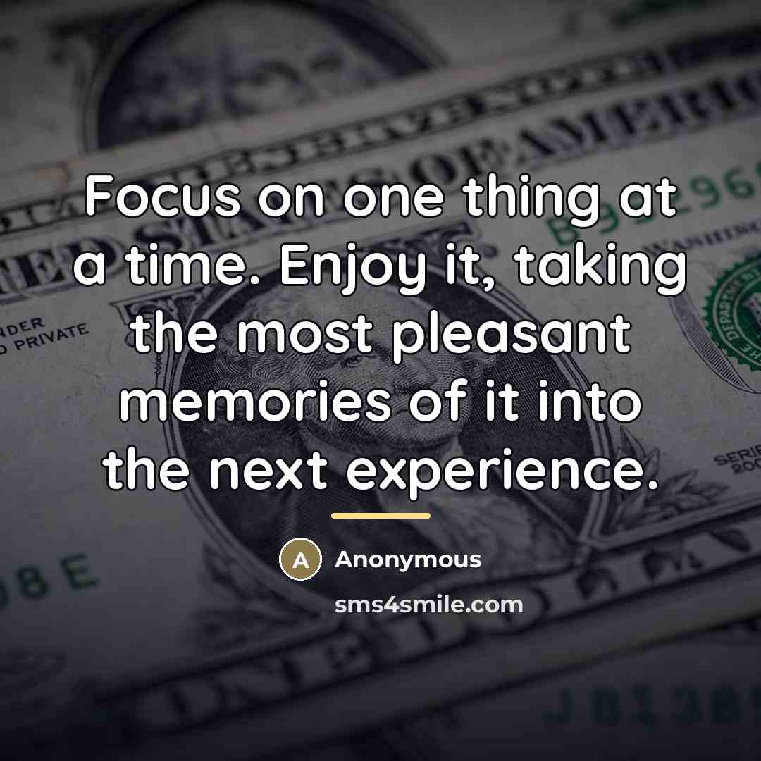 “Focus on one thing at a time. Enjoy it, taking…” quote by Anonymous