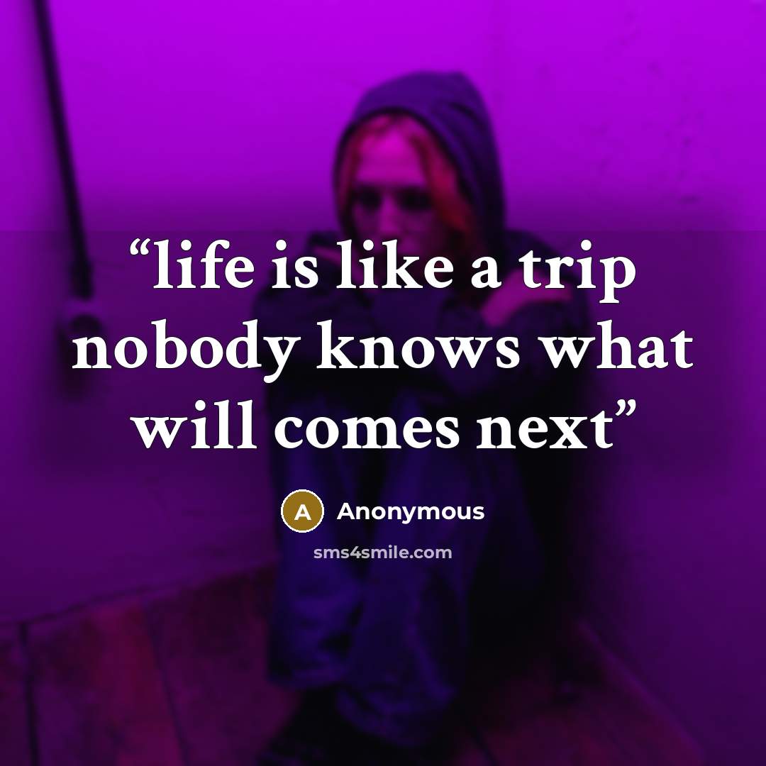 “life is like a trip nobody knows what will comes next” quote by Anonymous