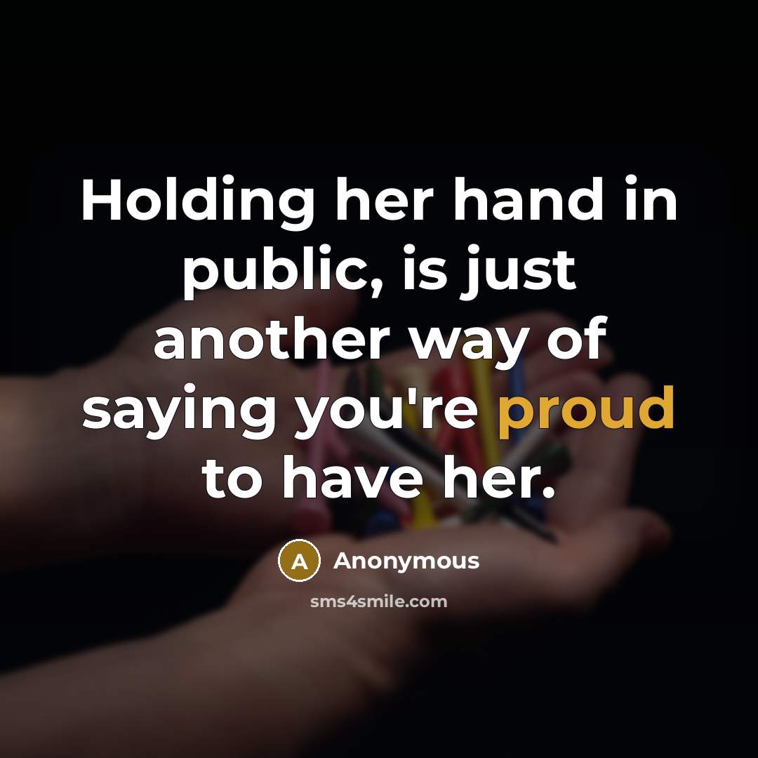“Holding her hand in public, is just another way of saying you're proud to have her.” quote by Anonymous