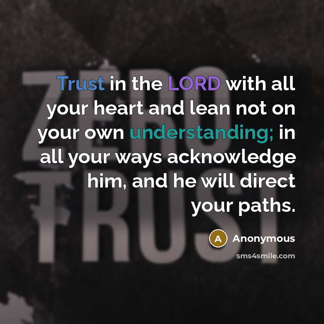 “Trust in the LORD with all your heart and lean not on your own understanding; in all your ways acknowledge him, and he will direct your paths.” quote by Anonymous