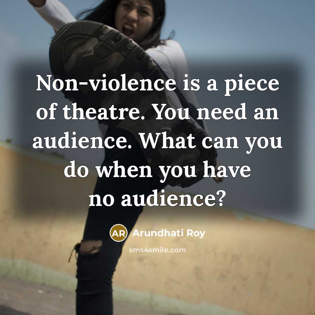 “Non-violence is a piece of theatre. You need an audience.…” quote by Arundhati Roy