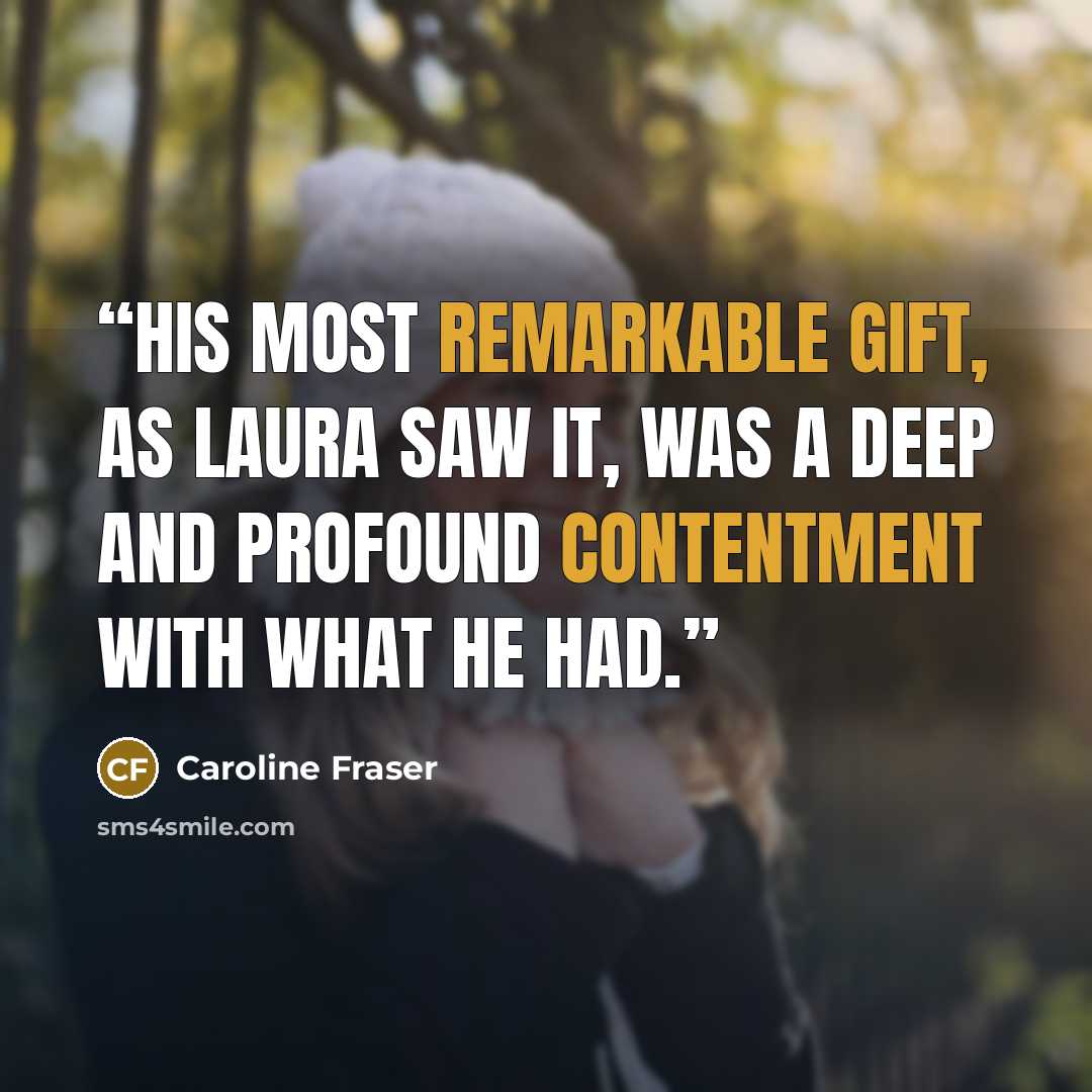 “His most remarkable gift, as Laura saw it, was a deep and profound contentment with what he had.” quote by Caroline Fraser