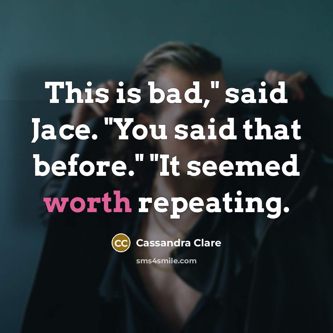 “This is bad," said Jace. "You said that before." "It…” quote by Cassandra Clare
