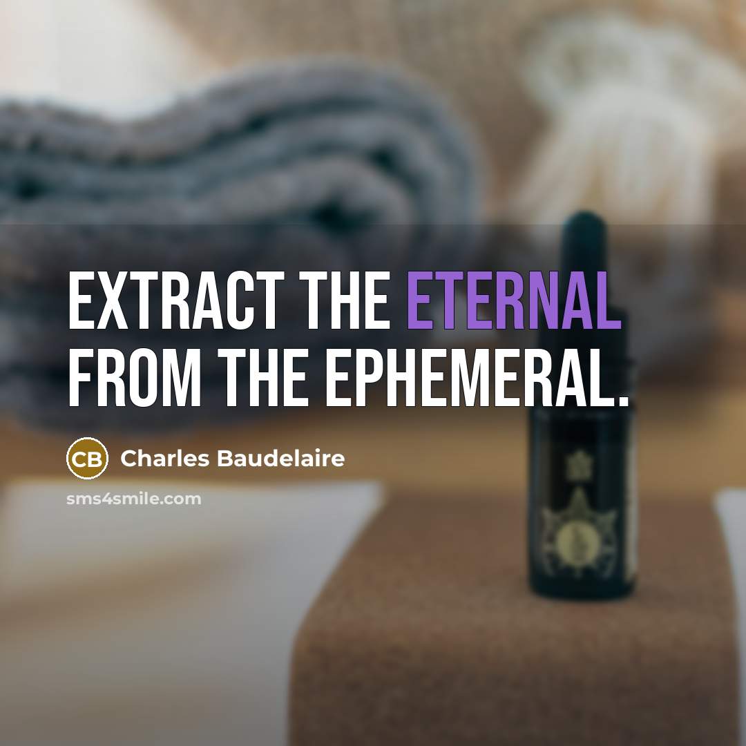 “Extract the eternal from the ephemeral.…” quote by Charles Baudelaire