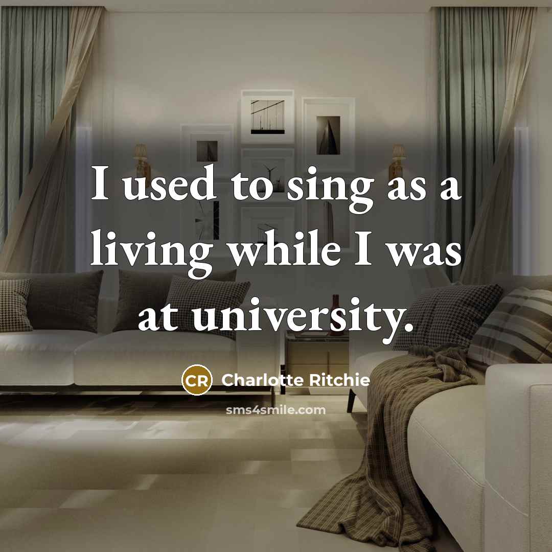 “I used to sing as a living while I was…” quote by Charlotte Ritchie