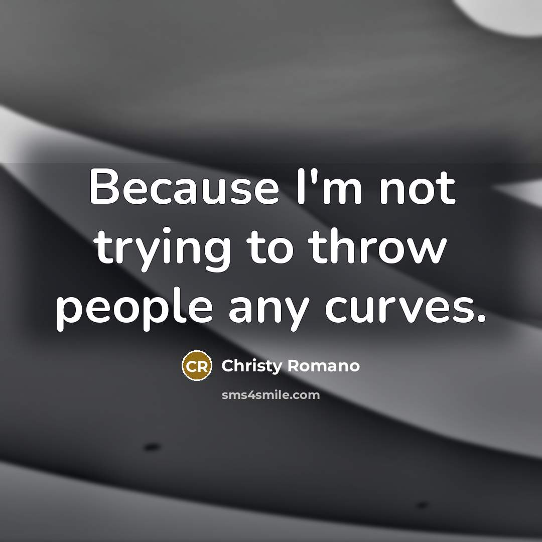 “Because I'm not trying to throw people any curves.…” quote by Christy Romano