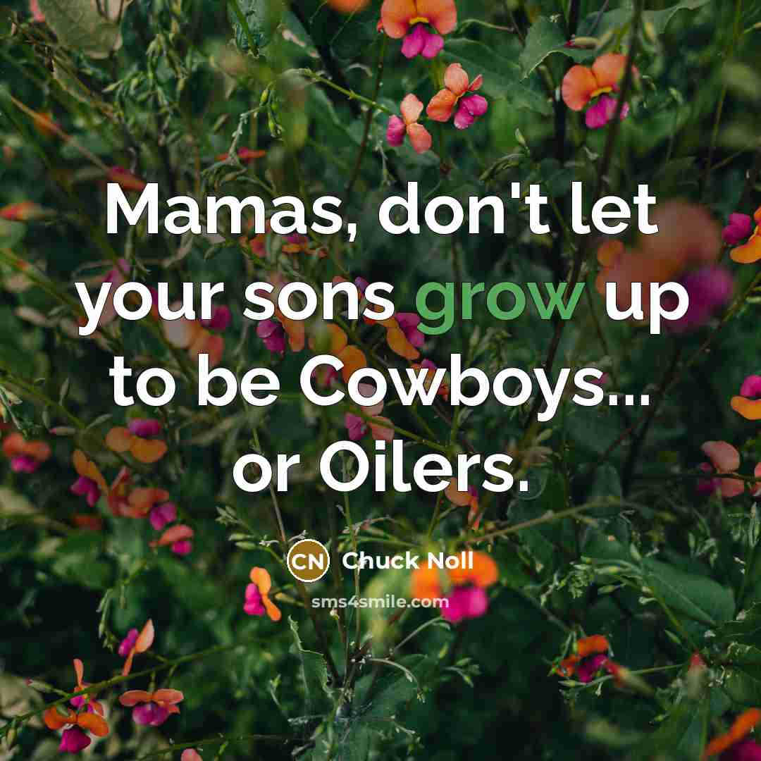 “Mamas, don't let your sons grow up to be Cowboys...…” quote by Chuck Noll
