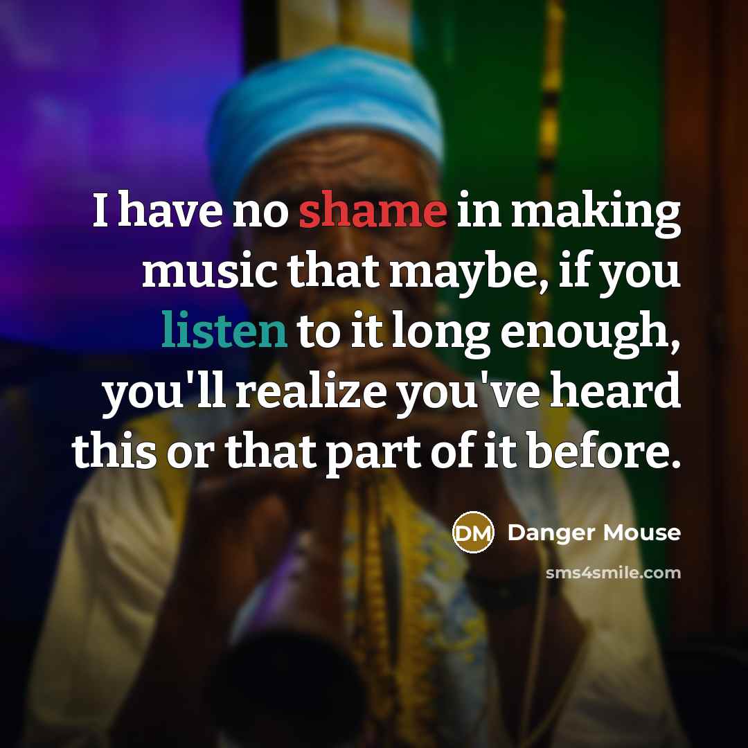 “I have no shame in making music that maybe, if…” quote by Danger Mouse