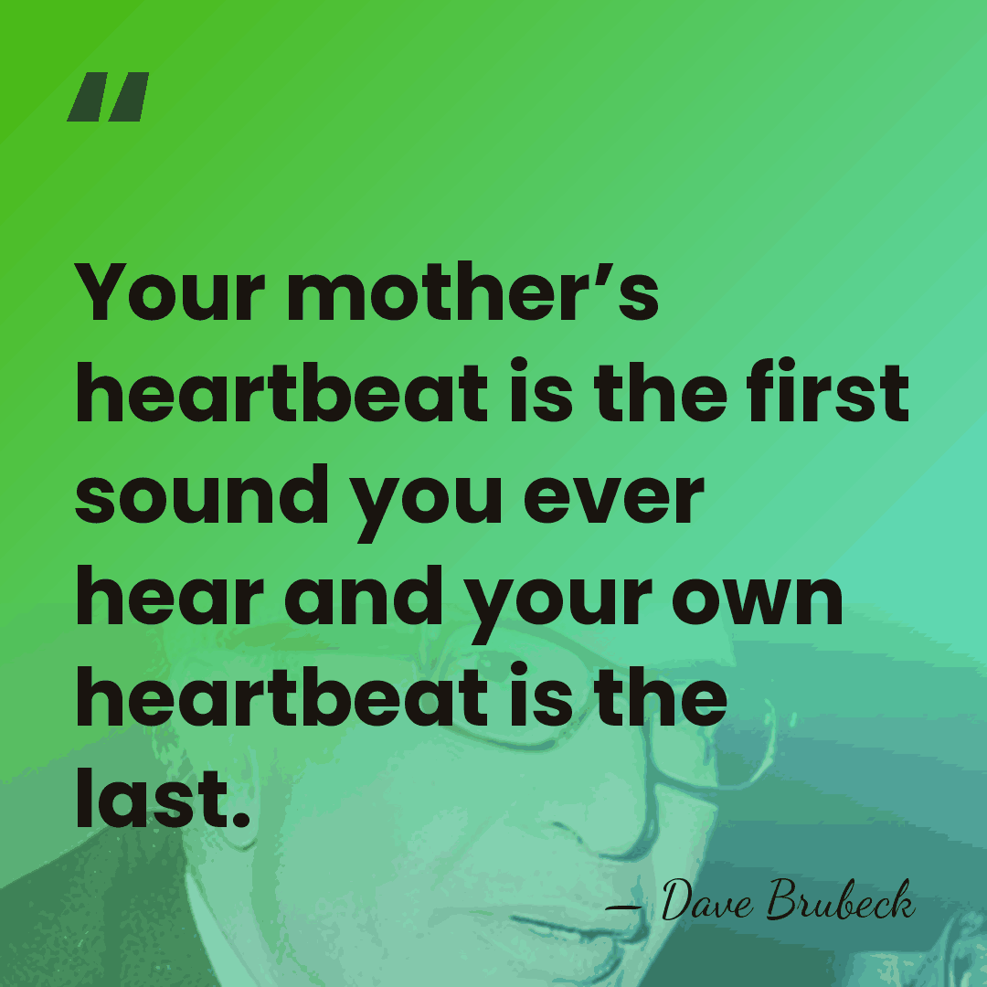 Your mother’s heartbeat is the first sound you ever hear and your&hellip; - Dave Brubeck