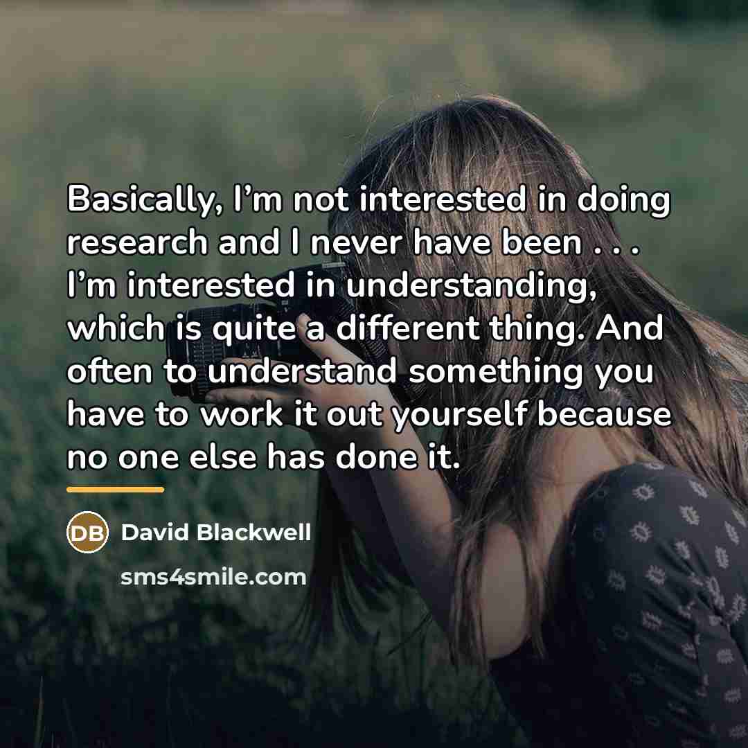 “Basically, I’m not interested in doing research and I never…” quote by David Blackwell