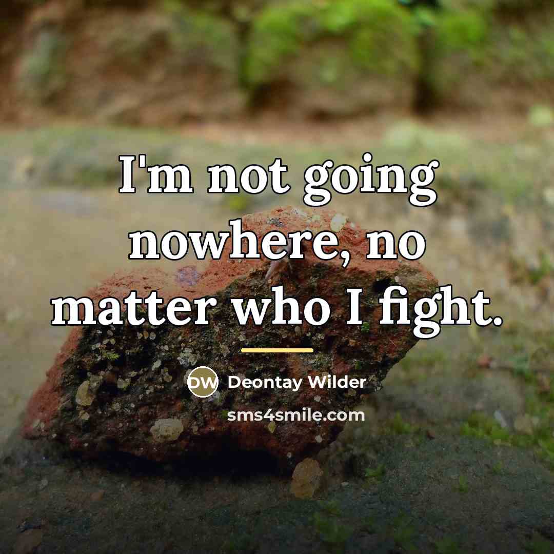 “I'm not going nowhere, no matter who I fight.…” quote by Deontay Wilder