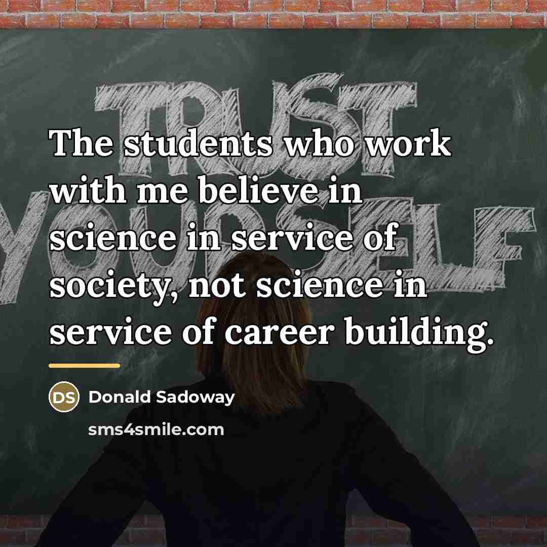 “The students who work with me believe in science in…” quote by Donald Sadoway