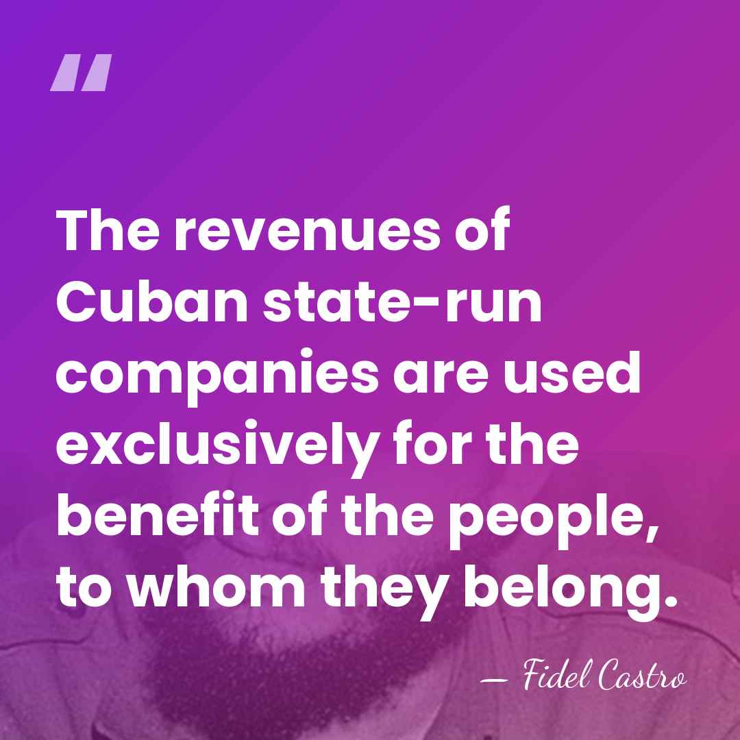 The revenues of Cuban state-run companies are used exclusively for the benefit&hellip; - Fidel Castro