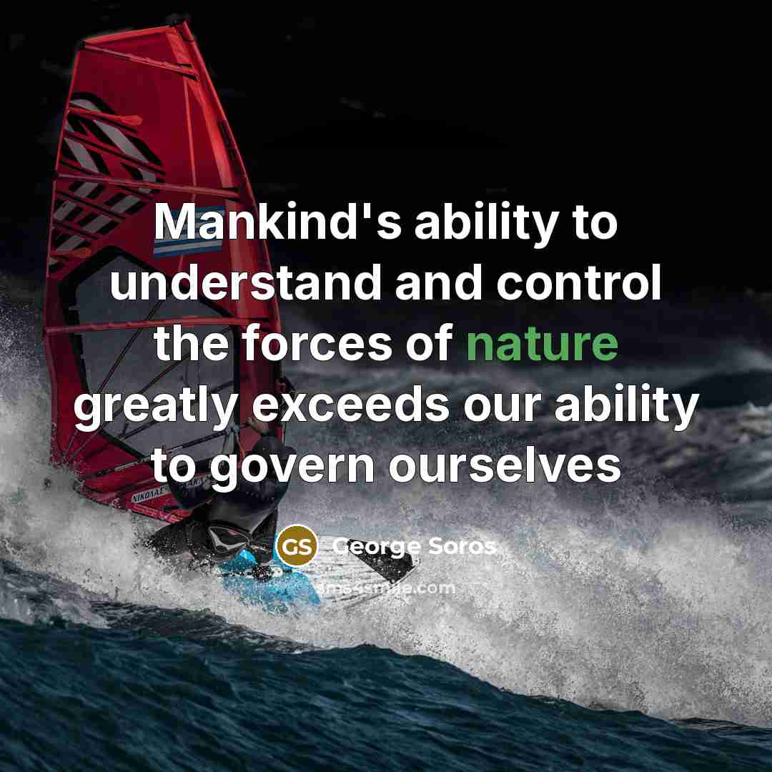 “Mankind's ability to understand and control the forces of nature…” quote by George Soros