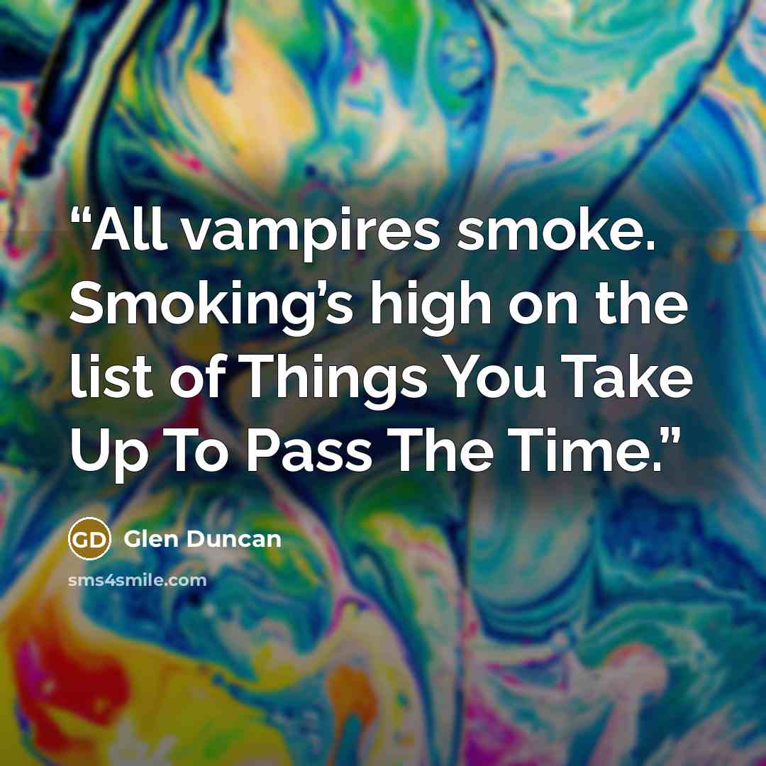 “All vampires smoke. Smoking’s high on the list of Things You Take Up To Pass The Time.” quote by Glen Duncan