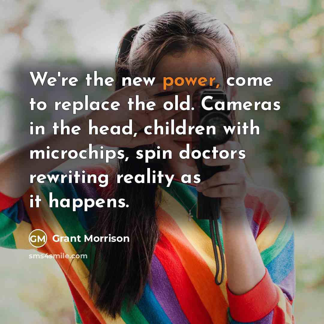 “We're the new power, come to replace the old. Cameras…” quote by Grant Morrison