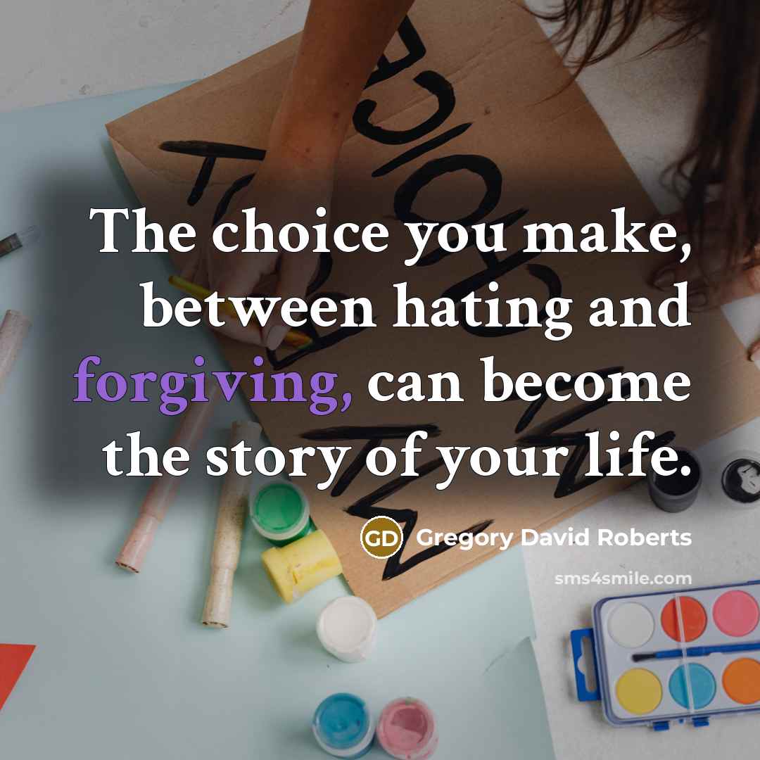 “The choice you make, between hating and forgiving, can become the story of your life.” quote by Gregory David Roberts