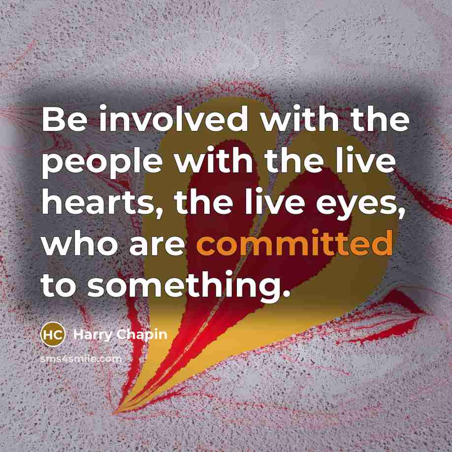 “Be involved with the people with the live hearts, the…” quote by Harry Chapin