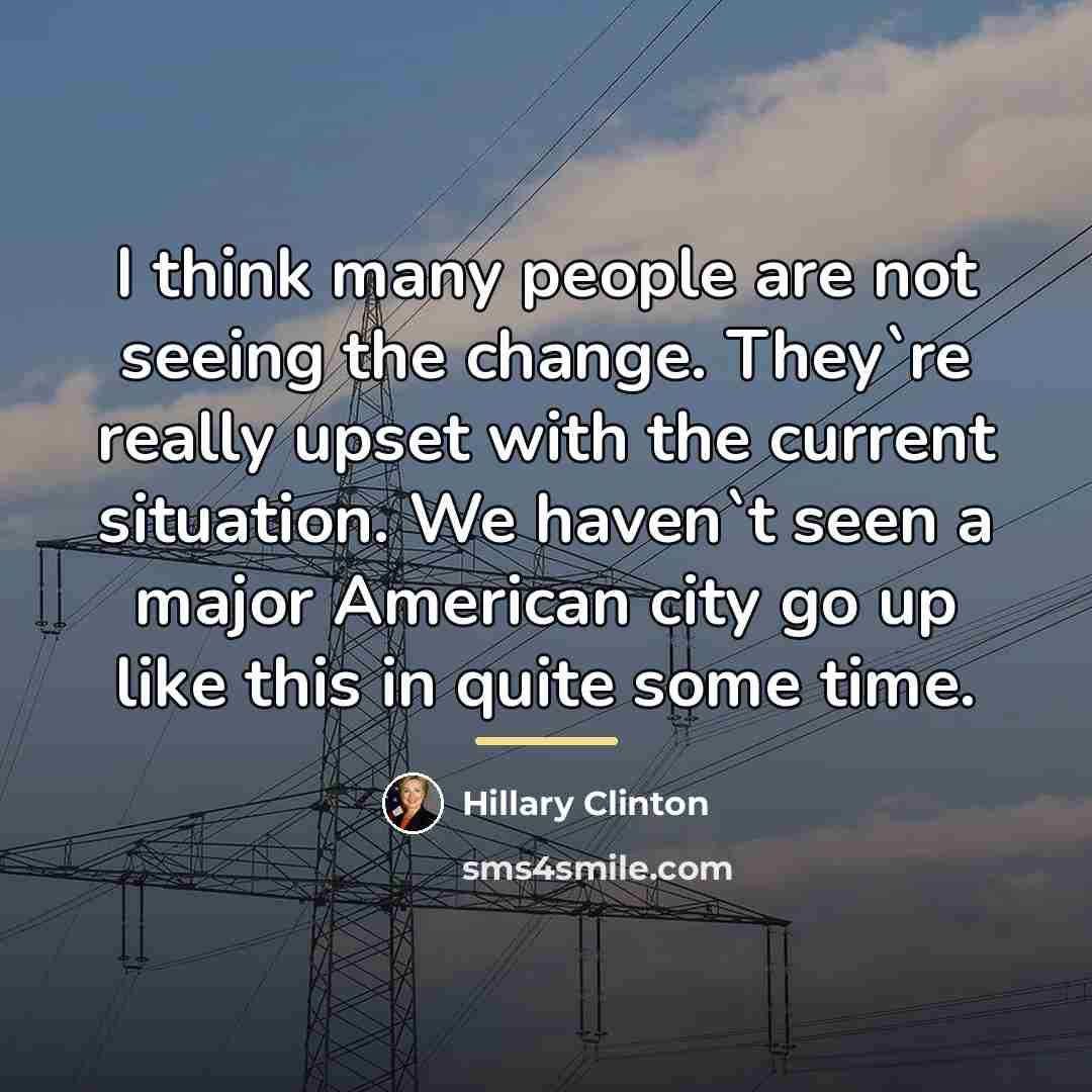 “I think many people are not seeing the change. They`re…” quote by Hillary Clinton