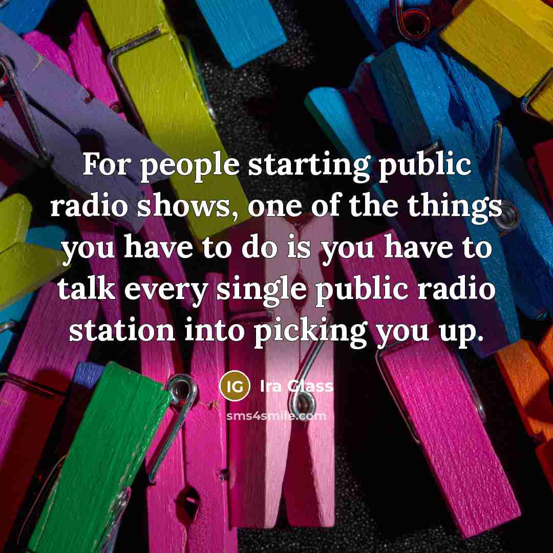 “For people starting public radio shows, one of the things…” quote by Ira Glass
