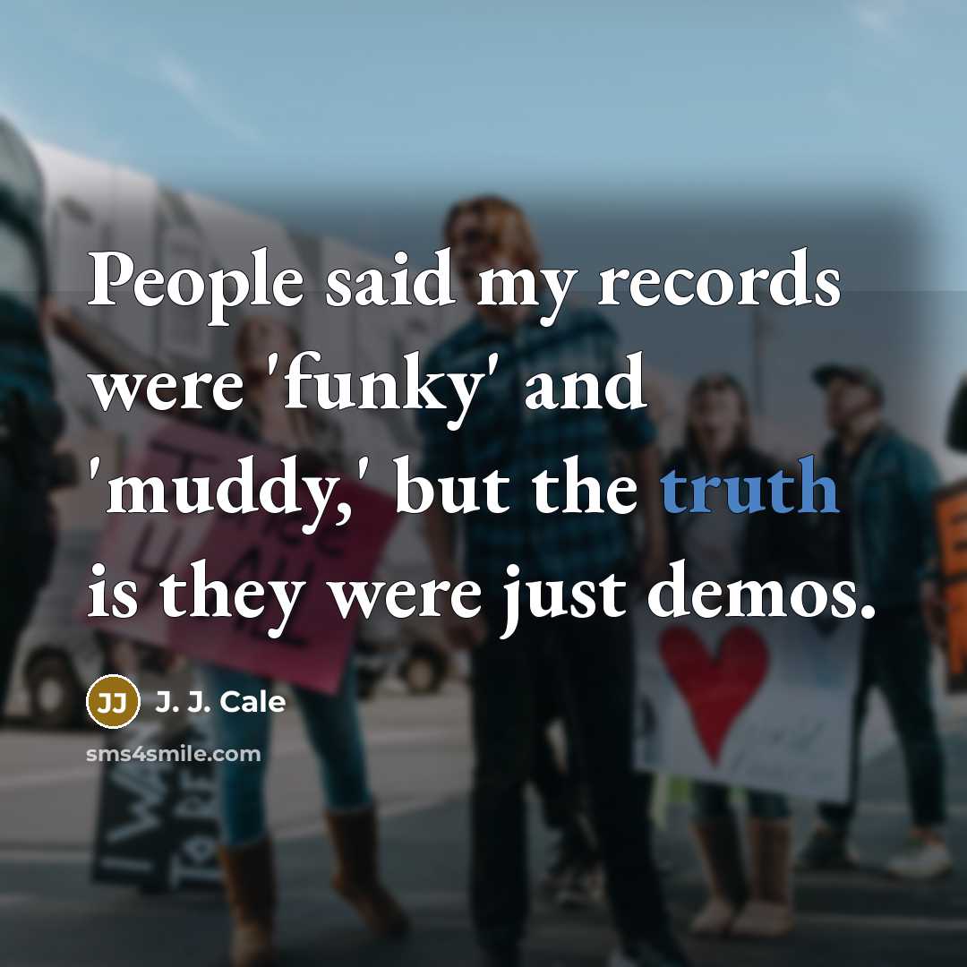 “People said my records were 'funky' and 'muddy,' but the…” quote by J. J. Cale
